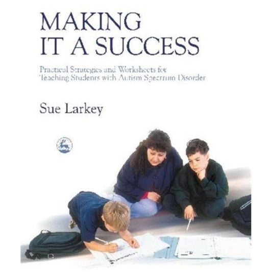 Making It a Success: Practical Strategies and Worksheets for Teaching Students with Autism Spectrum Disorder